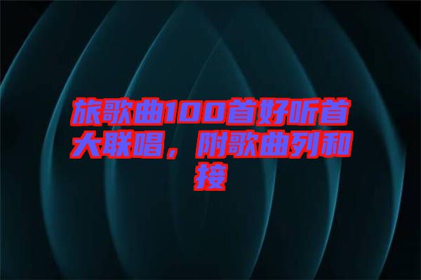 旅歌曲100首好聽首大聯(lián)唱，附歌曲列和接