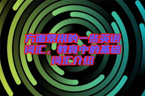 方面常用的一些英語詞匯，教育中的基礎(chǔ)詞匯介紹