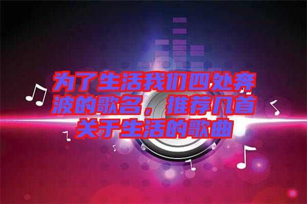 為了生活我們四處奔波的歌名，推薦幾首關(guān)于生活的歌曲