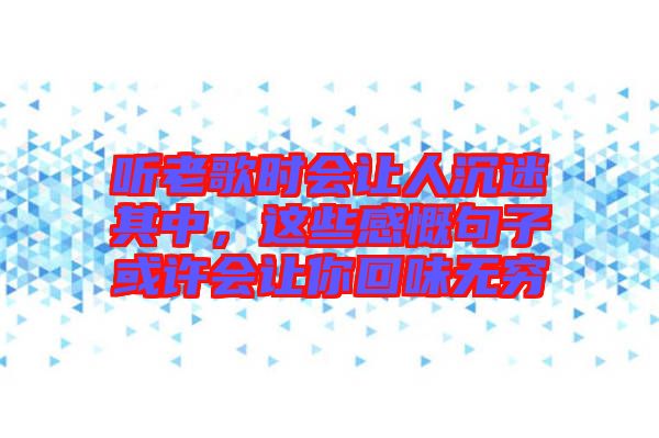 聽老歌時(shí)會讓人沉迷其中，這些感慨句子或許會讓你回味無窮