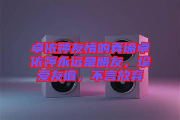 卓依婷友情的真諦卓依婷永遠(yuǎn)是朋友，珍愛友誼，不言放棄