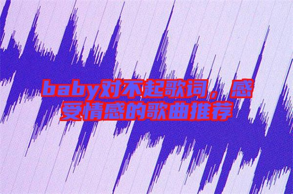 baby對(duì)不起歌詞，感受情感的歌曲推薦