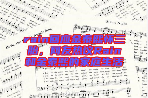 rain回應金泰熙懷三胎，網友熱議Rain和金泰熙的家庭生活