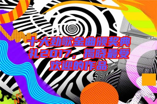 十大勁歌金曲頒獎(jiǎng)典禮2017，揭曉最受歡迎的作品