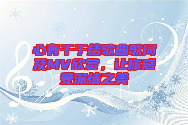心有千千結(jié)歌曲歌詞及MV欣賞，讓你感受深情之美