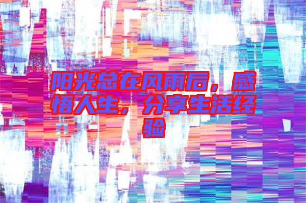 陽光總在風(fēng)雨后，感悟人生，分享生活經(jīng)驗