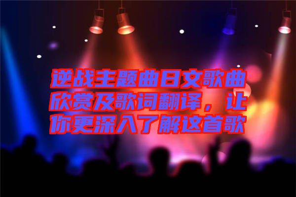 逆戰(zhàn)主題曲日文歌曲欣賞及歌詞翻譯，讓你更深入了解這首歌
