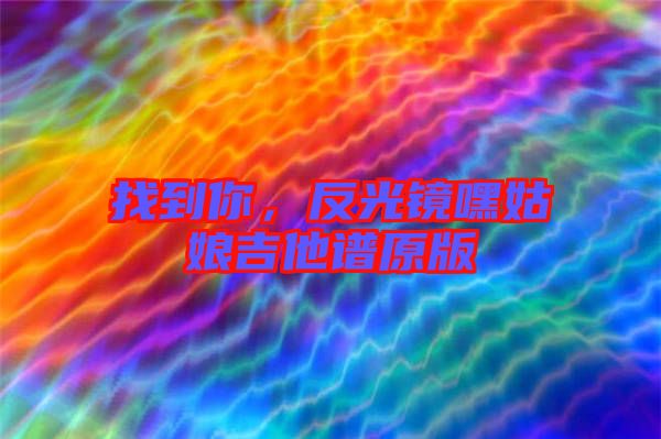 找到你，反光鏡嘿姑娘吉他譜原版