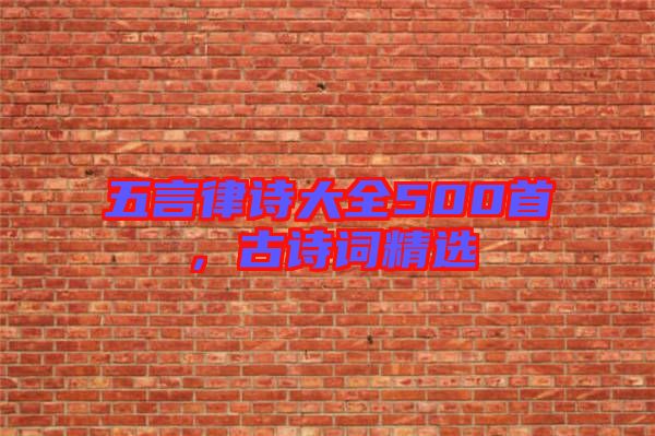 五言律詩大全500首，古詩詞精選