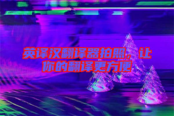 英譯漢翻譯器拍照，讓你的翻譯更方便