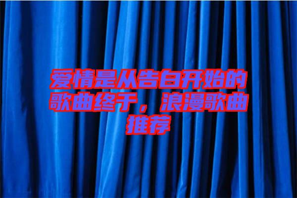 愛(ài)情是從告白開始的歌曲終于，浪漫歌曲推薦