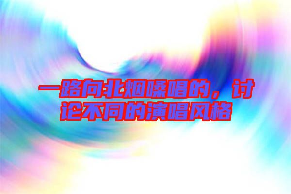 一路向北煙嗓唱的，討論不同的演唱風格