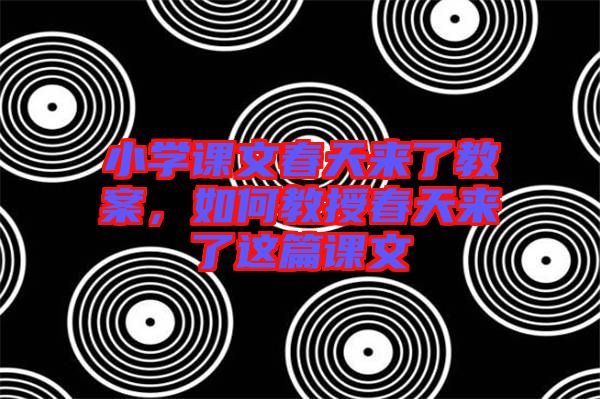 小學課文春天來了教案，如何教授春天來了這篇課文