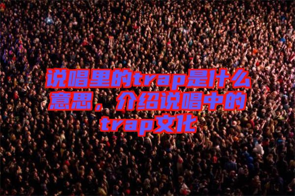 說唱里的trap是什么意思，介紹說唱中的trap文化