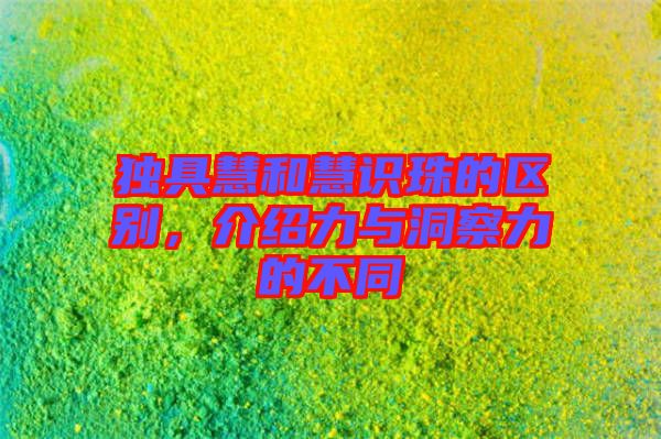 獨具慧和慧識珠的區(qū)別，介紹力與洞察力的不同