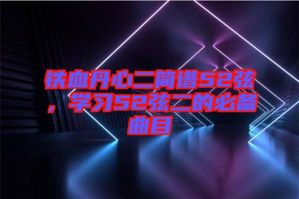 鐵血丹心二簡譜52弦，學(xué)習(xí)52弦二的必備曲目