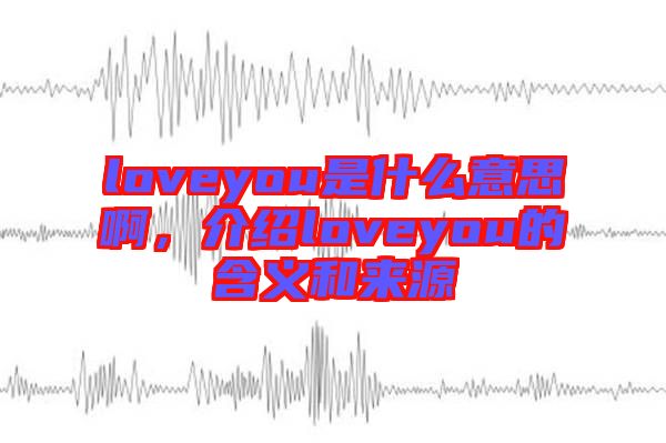 loveyou是什么意思啊，介紹loveyou的含義和來(lái)源