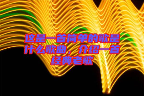 這是一首簡單的歌是什么歌曲，介紹一首經(jīng)典老歌