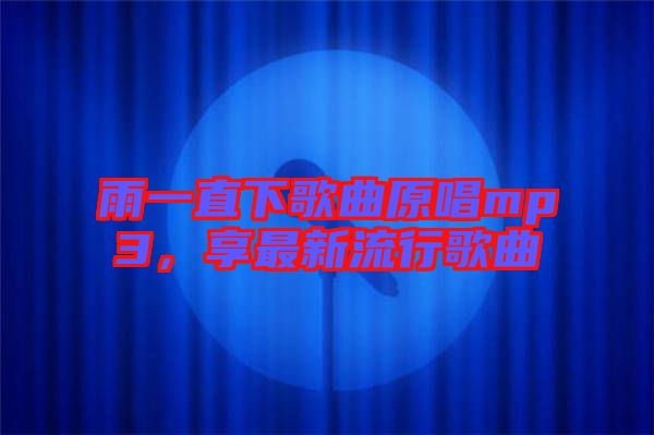 雨一直下歌曲原唱mp3，享最新流行歌曲