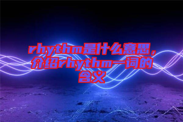 rhythm是什么意思，介紹rhythm一詞的含義