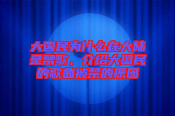 大國民為什么在大陸是禁歌，介紹大國民的歌曲被禁的原因