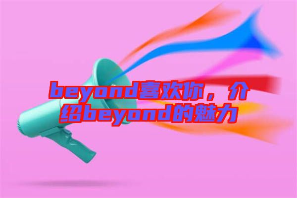 beyond喜歡你，介紹beyond的魅力