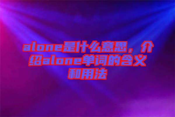alone是什么意思，介紹alone單詞的含義和用法