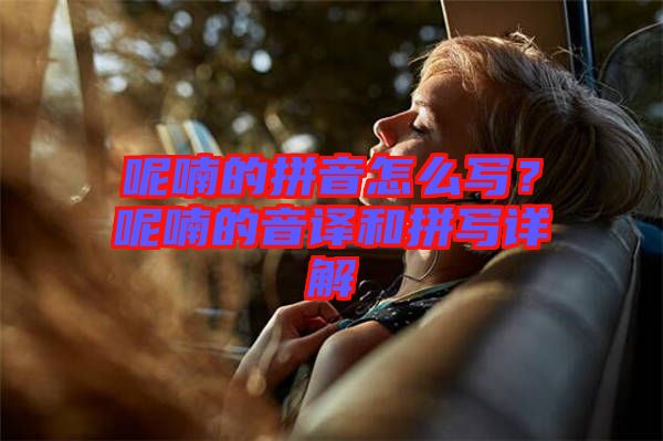 呢喃的拼音怎么寫(xiě)？呢喃的音譯和拼寫(xiě)詳解