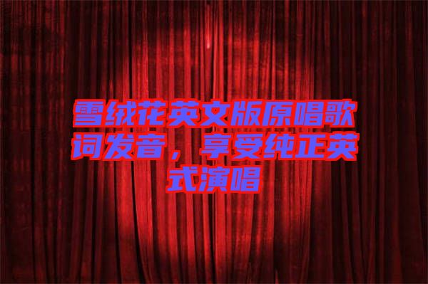 雪絨花英文版原唱歌詞發(fā)音，享受純正英式演唱