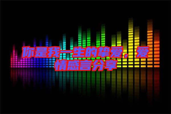 你是我一生的摯愛(ài)，愛(ài)情感言分享