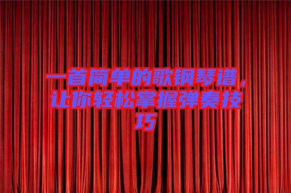 一首簡(jiǎn)單的歌鋼琴譜，讓你輕松掌握彈奏技巧