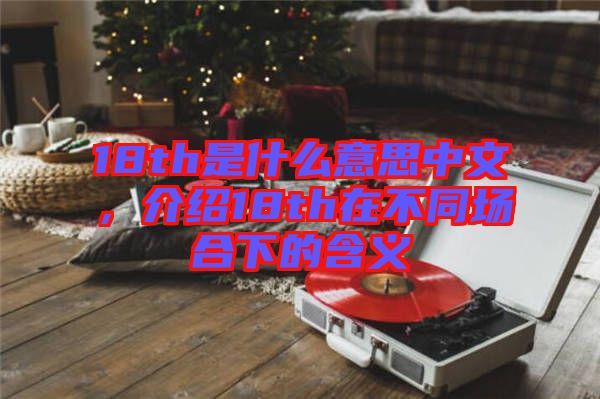 18th是什么意思中文，介紹18th在不同場(chǎng)合下的含義