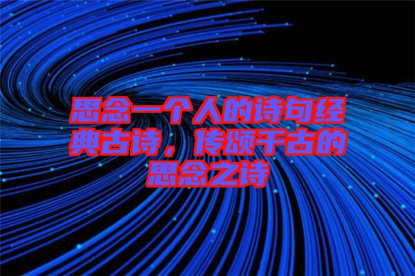 思念一個(gè)人的詩(shī)句經(jīng)典古詩(shī)，傳頌千古的思念之詩(shī)