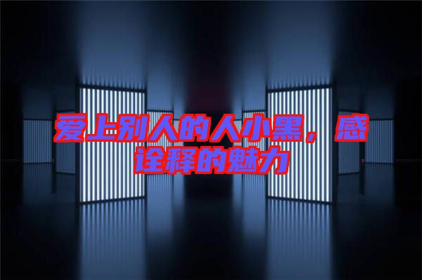 愛上別人的人小黑，感詮釋的魅力