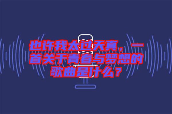 也許我太過天真，一首關(guān)于青春與夢(mèng)想的歌曲是什么？