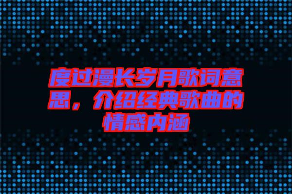 度過漫長歲月歌詞意思，介紹經(jīng)典歌曲的情感內(nèi)涵