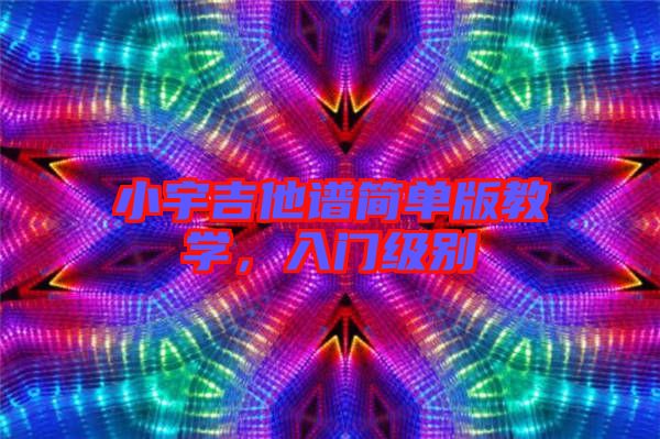 小宇吉他譜簡單版教學(xué)，入門級(jí)別