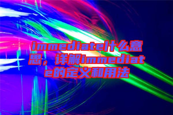 immediate什么意思，詳解immediate的定義和用法