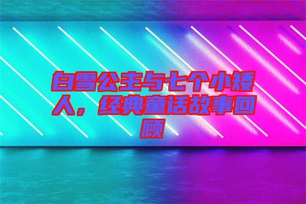 白雪公主與七個小矮人，經(jīng)典童話故事回顧