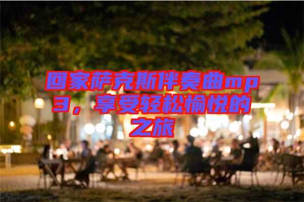 回家薩克斯伴奏曲mp3，享受輕松愉悅的之旅