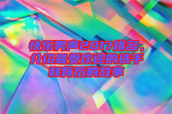 快樂男聲2017排名，介紹最受歡迎的選手和背后的故事