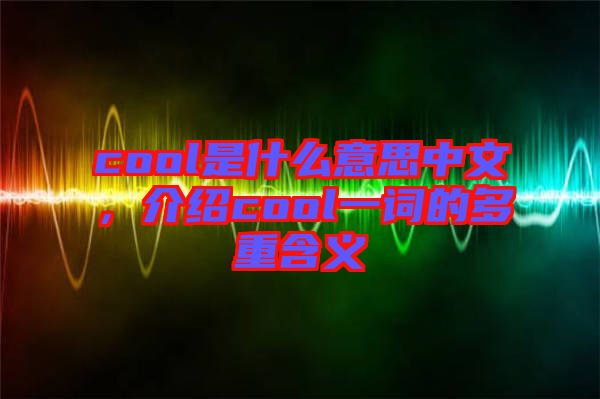 cool是什么意思中文，介紹cool一詞的多重含義