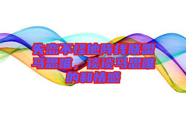 失戀不怪他陣線聯(lián)盟馬思唯，談?wù)勸R思唯的和情感
