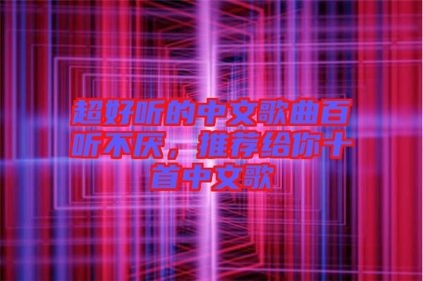 超好聽的中文歌曲百聽不厭，推薦給你十首中文歌