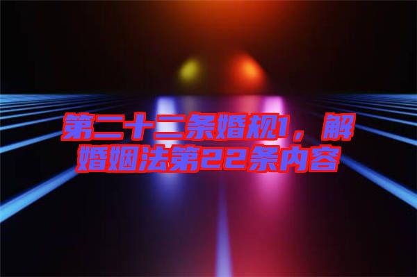 第二十二條婚規(guī)1，解婚姻法第22條內(nèi)容