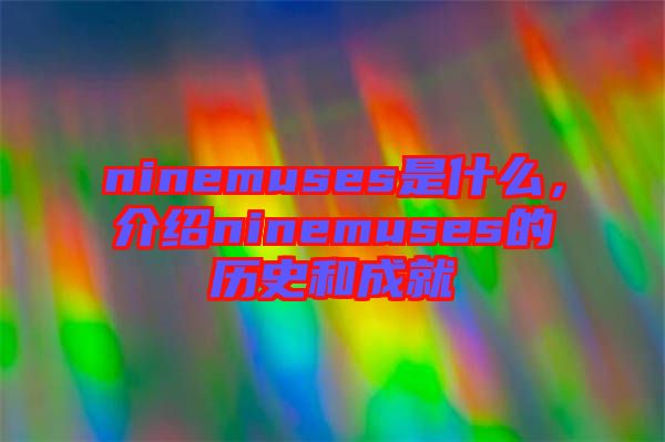 ninemuses是什么，介紹ninemuses的歷史和成就