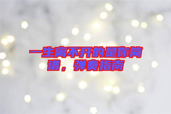 一生離不開的是你簡譜，彈奏指南