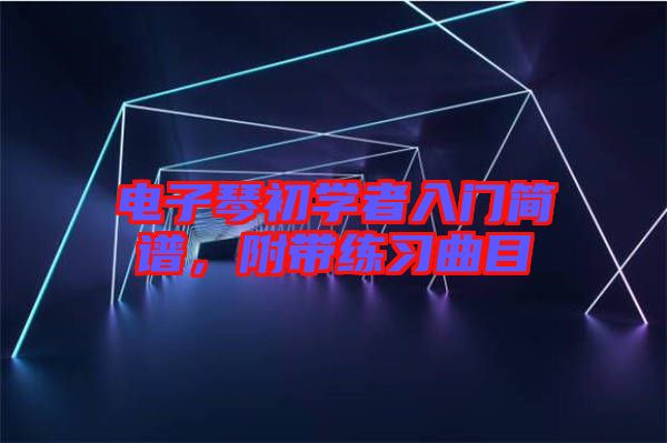 電子琴初學(xué)者入門簡譜，附帶練習(xí)曲目