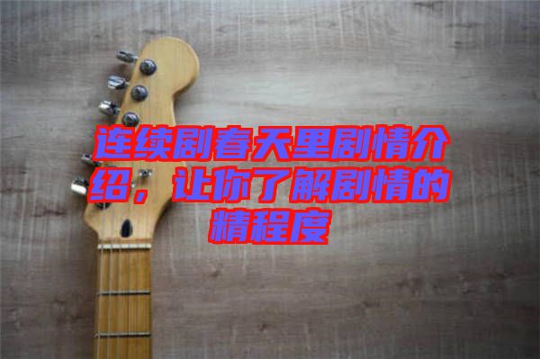 連續(xù)劇春天里劇情介紹，讓你了解劇情的精程度