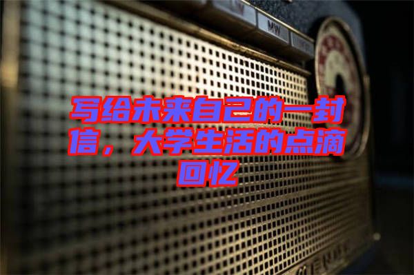 寫給未來自己的一封信，大學生活的點滴回憶